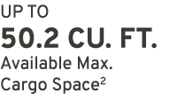 UP TO 50.2 CU. FT. Available Max. Cargo Space2