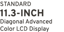 STANDARD 11.3 INCH Diagonal Advanced Color LCD Display 