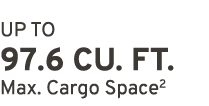 UP TO 97.6 CU. FT. Max. Cargo Space2