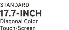 STANDARD 17.7 INCH Diagonal Color Touch Screen