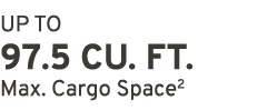 UP TO 97.5 CU. FT. Max. Cargo Space2