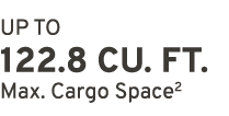 UP TO 122.8 CU. FT. Max. Cargo Space2