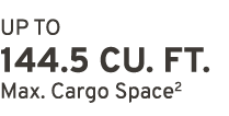 UP TO 144.5 CU. FT. Max. Cargo Space2