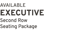 AVAILABLE EXECUTIVE Second Row Seating Package