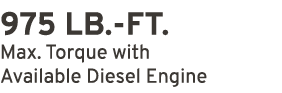 975 LB. FT. Max. Torque with Available Diesel Engine