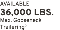 AVAILABLE 36,000 LBS. Max. Gooseneck Trailering2
