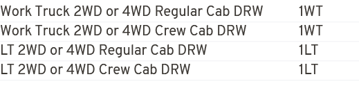 Work Truck 2WD or 4WD Regular Cab DRW 1WT Work Truck 2WD or 4WD Crew Cab DRW 1WT LT 2WD or 4WD Regular Cab DRW 1LT LT...