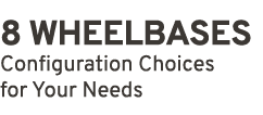 8 WHEELBASES Configuration Choices for Your Needs