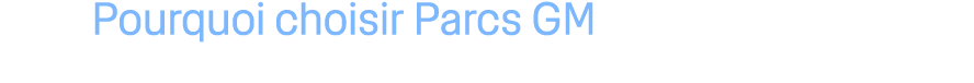 Pourquoi choisir Parcs GM