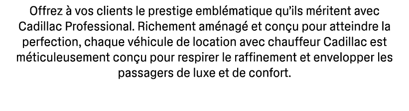 Offrez  vos clients le prestige embl matique qu’ils m ritent avec Cadillac Professional. Richement am nag  et con u ...